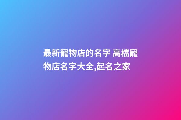 最新寵物店的名字 高檔寵物店名字大全,起名之家